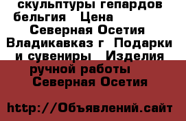 скульптуры гепардов бельгия › Цена ­ 15 000 - Северная Осетия, Владикавказ г. Подарки и сувениры » Изделия ручной работы   . Северная Осетия